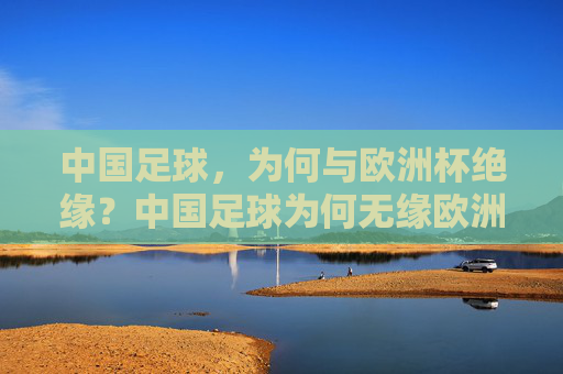中国足球，为何与欧洲杯绝缘？中国足球为何无缘欧洲杯？