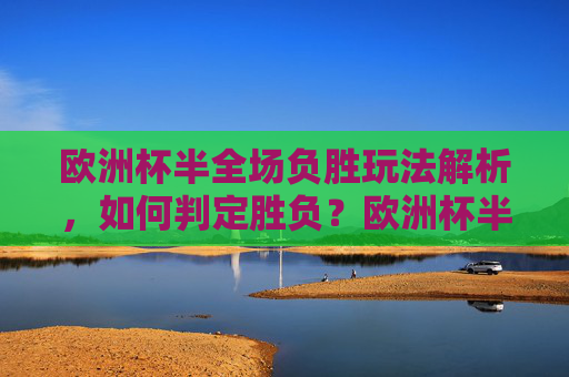 欧洲杯半全场负胜玩法解析，如何判定胜负？欧洲杯半全场负胜玩法解析与胜负判定