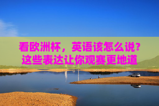 看欧洲杯,英语该怎么说?这些表达让你观赛更地道