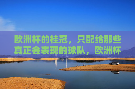 欧洲杯的桂冠，只配给那些真正会表现的球队，欧洲杯桂冠，只给真正会表现的球队