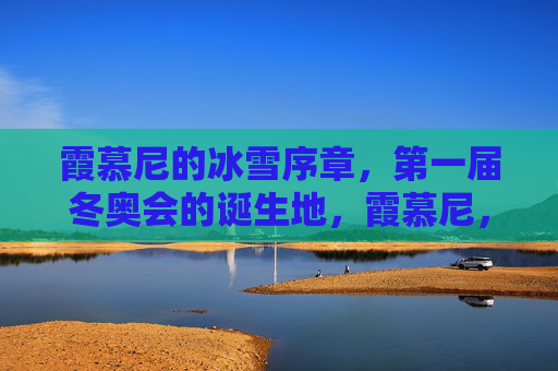 霞慕尼的冰雪序章,第一届冬奥会的诞生地,霞慕尼,冰雪序章与首届冬奥会的诞生地