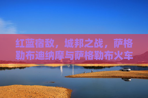红蓝宿敌，城邦之战，萨格勒布迪纳摩与萨格勒布火车头的永恒德比，红蓝宿敌的城邦永恒德比