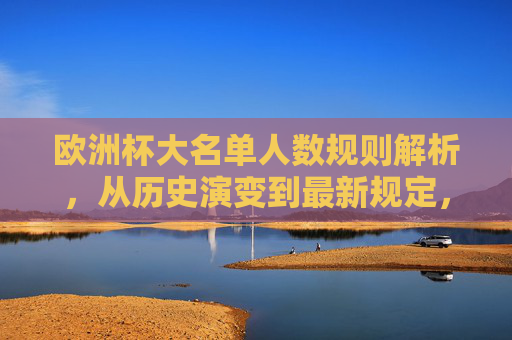 欧洲杯大名单人数规则解析，从历史演变到最新规定，欧洲杯大名单人数规则，从历史演变到最新规定