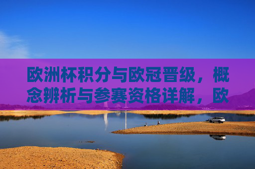 欧洲杯积分与欧冠晋级,概念辨析与参赛资格详解,欧洲杯积分与欧冠晋级,概念辨析与参赛资格详解