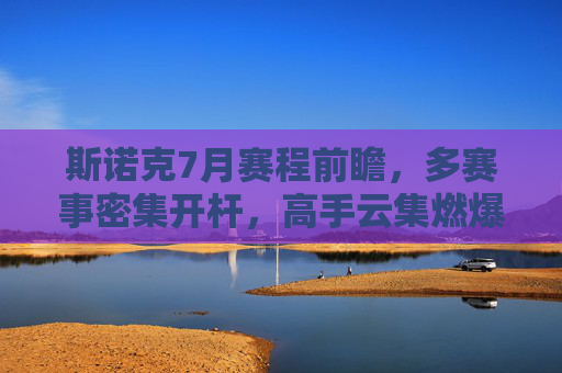 斯诺克7月赛程前瞻,多赛事密集开杆,高手云集燃爆夏日,斯诺克7月赛程前瞻,多赛事密集开杆,高手云集燃爆夏日