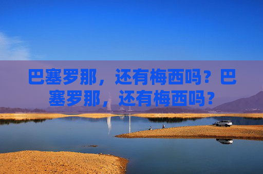 巴塞罗那，还有梅西吗？巴塞罗那，还有梅西吗？