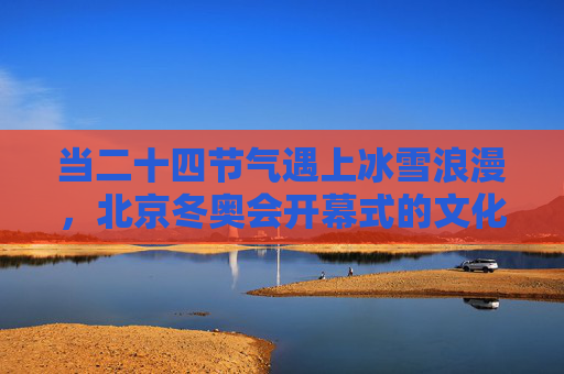 当二十四节气遇上冰雪浪漫，北京冬奥会开幕式的文化盛宴与时代共鸣，北京冬奥会开幕式，节气与冰雪的文化盛宴与时代共鸣