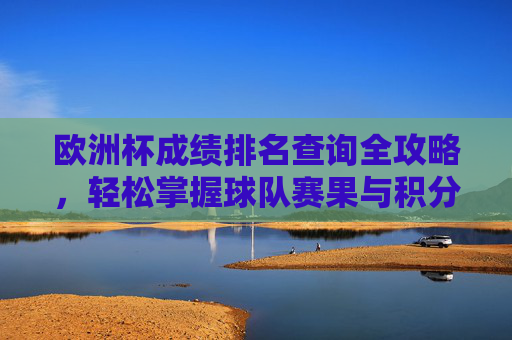 欧洲杯成绩排名查询全攻略，轻松掌握球队赛果与积分榜，欧洲杯成绩排名查询全攻略，轻松掌握球队赛果与积分榜