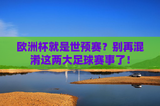 欧洲杯就是世预赛?别再混淆这两大足球赛事了!