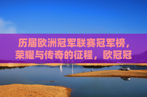 历届欧洲冠军联赛冠军榜,荣耀与传奇的征程,欧冠冠军榜,荣耀与传奇的征程