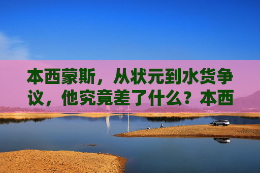 本西蒙斯，从状元到水货争议，他究竟差了什么？本西蒙斯，从状元到水货，究竟差了什么？