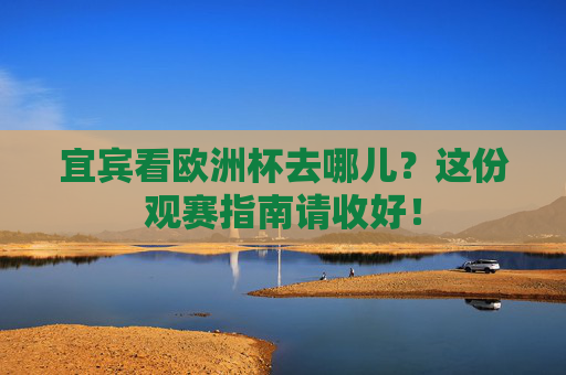 宜宾看欧洲杯去哪儿?这份观赛指南请收好!