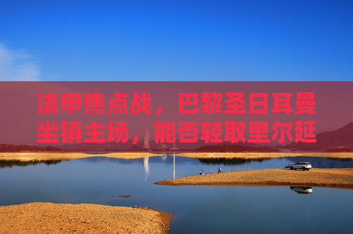 法甲焦点战,巴黎圣日耳曼坐镇主场,能否轻取里尔延续连胜?法甲焦点战,巴黎圣日耳曼主场迎战里尔,能否轻取延续连胜?