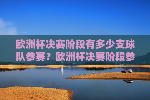 欧洲杯决赛阶段有多少支球队参赛?欧洲杯决赛阶段参赛球队数量