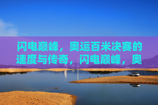 闪电巅峰，奥运百米决赛的速度与传奇，闪电巅峰，奥运百米决赛的速度传奇