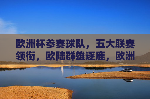 欧洲杯参赛球队，五大联赛领衔，欧陆群雄逐鹿，欧洲杯，五大联赛领衔，欧陆群雄逐鹿