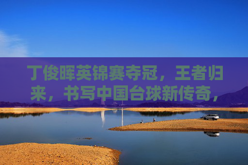 丁俊晖英锦赛夺冠,王者归来,书写中国台球新传奇,丁俊晖英锦赛夺冠,王者归来书写新传奇