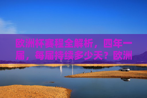 欧洲杯赛程全解析,四年一届,每届持续多少天?欧洲杯赛程全解析,四年一届,每届持续多少天?