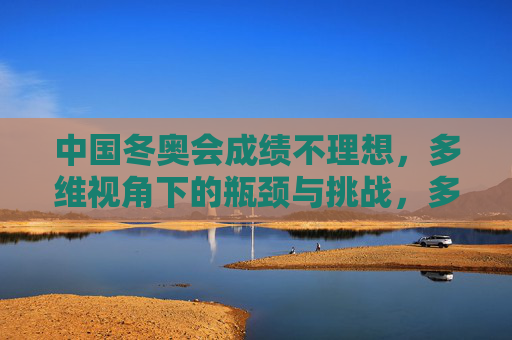 中国冬奥会成绩不理想,多维视角下的瓶颈与挑战,多维视角下中国冬奥会成绩的瓶颈与挑战