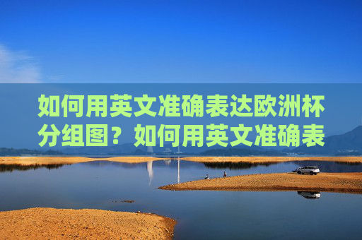 如何用英文准确表达欧洲杯分组图?如何用英文准确表达欧洲杯分组图?