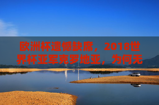 欧洲杯遗憾缺席，2018世界杯亚军克罗地亚，为何无缘2020赛场？2018世界杯亚军克罗地亚缘何无缘2020欧洲杯？