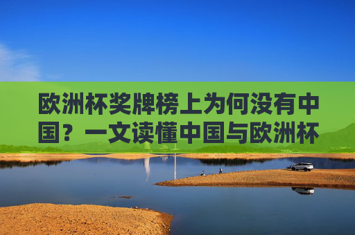 欧洲杯奖牌榜上为何没有中国?一文读懂中国与欧洲杯的真实关联,欧洲杯奖牌榜为何没有中国?一文读懂真实关联