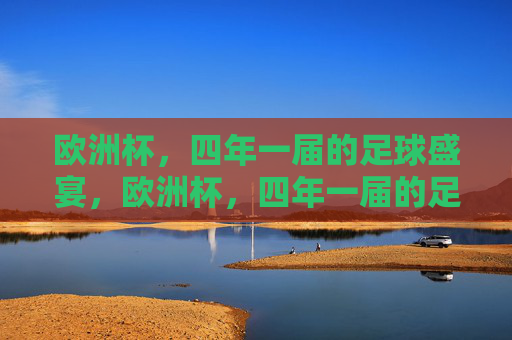 欧洲杯，四年一届的足球盛宴，欧洲杯，四年一届的足球盛宴