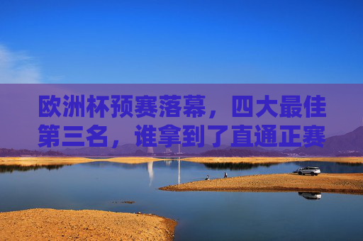 欧洲杯预赛落幕,四大最佳第三名,谁拿到了直通正赛的门票?欧洲杯预赛落幕,四大最佳第三名谁直通正赛?