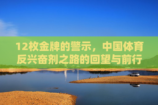 12枚金牌的警示，中国体育反兴奋剂之路的回望与前行，12枚金牌警示，中国体育反兴奋剂的回望与前行