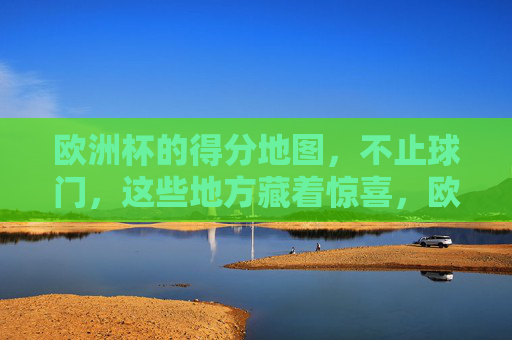 欧洲杯的得分地图，不止球门，这些地方藏着惊喜，欧洲杯得分地图，不止球门，惊喜藏其中