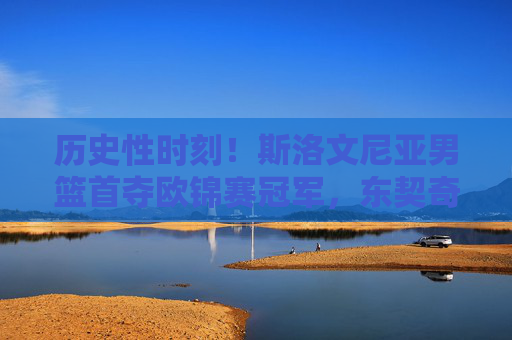 历史性时刻!斯洛文尼亚男篮首夺欧锦赛冠军,东契奇加冕传奇,斯洛文尼亚男篮历史首夺欧锦赛冠军 东契奇加冕传奇