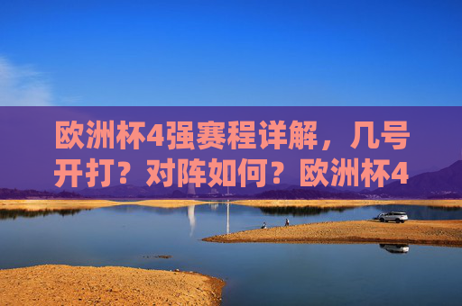 欧洲杯4强赛程详解,几号开打?对阵如何?欧洲杯4强赛程详解,几号开打?对阵如何?