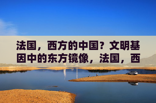 法国,西方的中国?文明基因中的东方镜像,法国,西方的中国,文明基因中的东方镜像