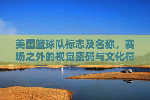 美国篮球队标志及名称,赛场之外的视觉密码与文化符号,美国篮球队标志与名称,赛场之外的视觉密码与文化符号
