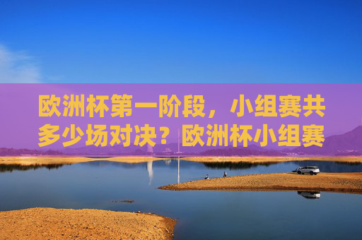 欧洲杯第一阶段,小组赛共多少场对决?欧洲杯小组赛共多少场对决?