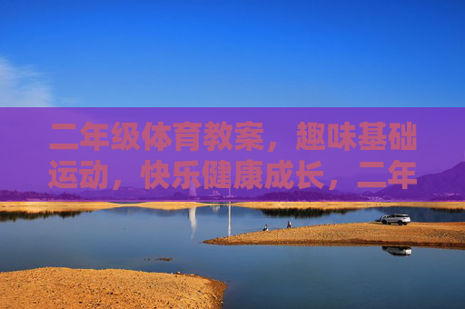 二年级体育教案,趣味基础运动,快乐健康成长,二年级趣味基础运动体育教案,快乐健康成长