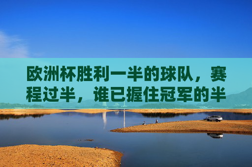 欧洲杯胜利一半的球队，赛程过半，谁已握住冠军的半张门票？欧洲杯赛程过半，谁已握住冠军半张门票？