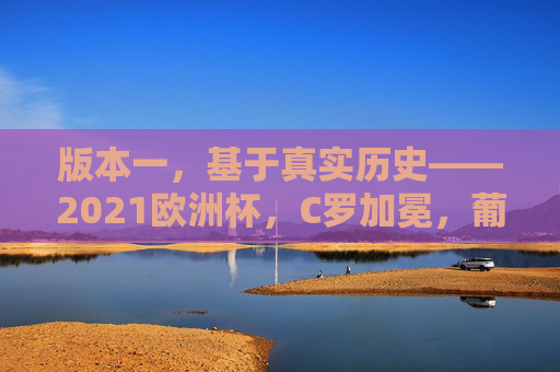 版本一,基于真实历史——2021欧洲杯,C罗加冕,葡萄牙登顶欧洲之巅 2021欧洲杯终章,C罗捧杯,葡萄牙用铁血与荣耀加冕欧洲,2021欧洲杯终章,C罗捧杯,葡萄牙铁血荣耀加冕欧洲