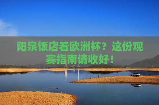 阳泉饭店看欧洲杯?这份观赛指南请收好!