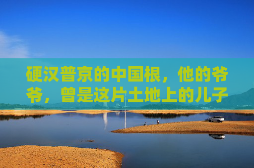 硬汉普京的中国根,他的爷爷,曾是这片土地上的儿子,普京的中国根,爷爷曾是这片土地上的儿子