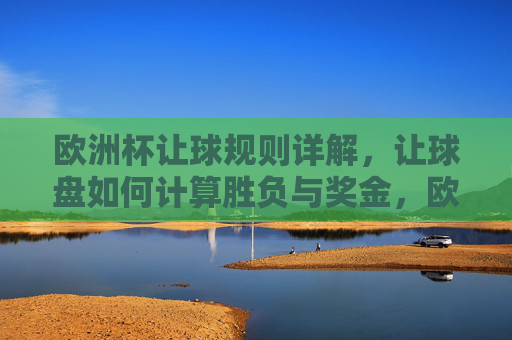 欧洲杯让球规则详解,让球盘如何计算胜负与奖金,欧洲杯让球规则,让球盘胜负与奖金计算详解