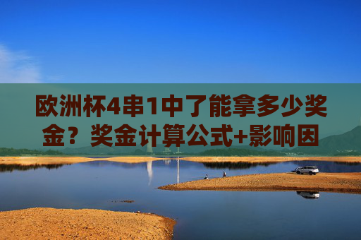欧洲杯4串1中了能拿多少奖金?奖金计算公式+影响因素+真实案例解析,欧洲杯4串1奖金计算公式、影响因素及真实案例解析
