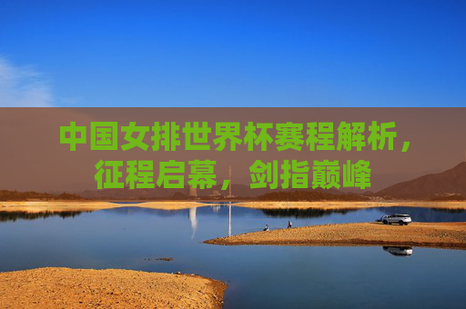 中国女排世界杯赛程解析,征程启幕,剑指巅峰