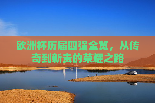 欧洲杯历届四强全览,从传奇到新贵的荣耀之路
