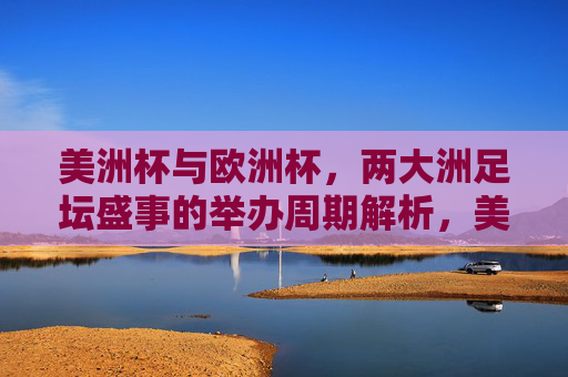美洲杯与欧洲杯，两大洲足坛盛事的举办周期解析，美洲杯与欧洲杯，两大洲足坛盛事的举办周期解析