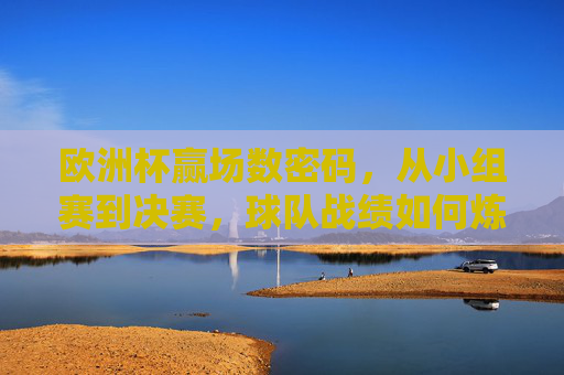 欧洲杯赢场数密码，从小组赛到决赛，球队战绩如何炼成？欧洲杯赢场数密码，小组赛到决赛的战绩炼成