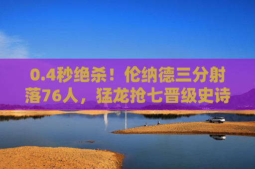 0.4秒绝杀！伦纳德三分射落76人，猛龙抢七晋级史诗之战，4秒绝杀！伦纳德三分射落76人，猛龙抢七晋级史诗之战