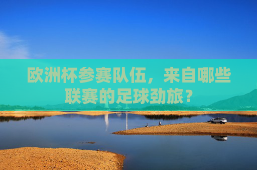 欧洲杯参赛队伍,来自哪些联赛的足球劲旅?