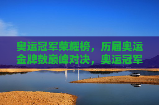 奥运冠军荣耀榜,历届奥运金牌数巅峰对决,奥运冠军荣耀榜,历届金牌数巅峰对决