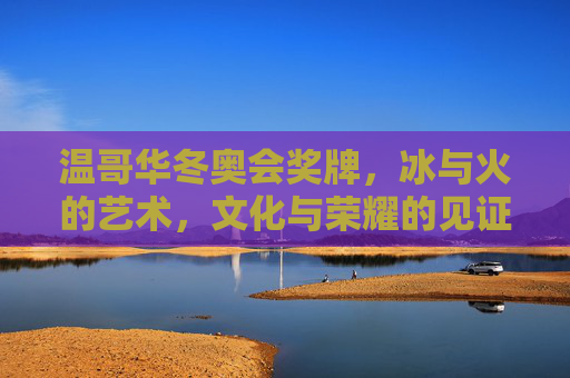 温哥华冬奥会奖牌,冰与火的艺术,文化与荣耀的见证,温哥华冬奥会奖牌,冰与火的艺术,文化与荣耀的见证